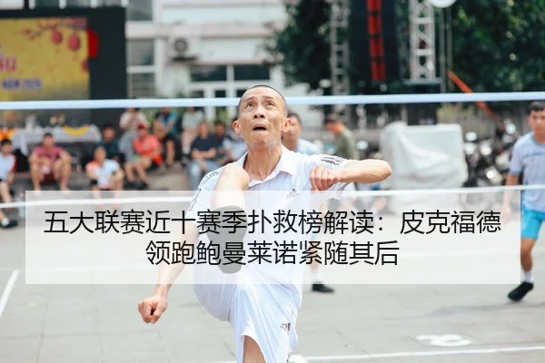 五大联赛近十赛季扑救榜解读：皮克福德领跑鲍曼莱诺紧随其后
